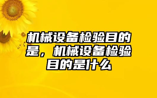 機械設(shè)備檢驗目的是，機械設(shè)備檢驗目的是什么