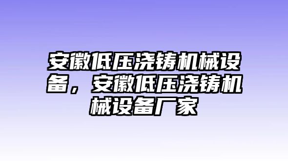 安徽低壓澆鑄機(jī)械設(shè)備，安徽低壓澆鑄機(jī)械設(shè)備廠家