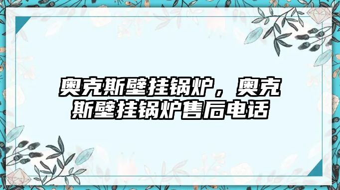 奧克斯壁掛鍋爐，奧克斯壁掛鍋爐售后電話