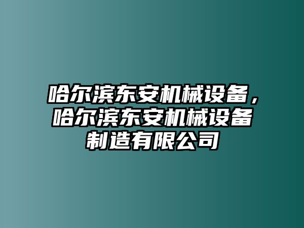 哈爾濱東安機械設(shè)備，哈爾濱東安機械設(shè)備制造有限公司