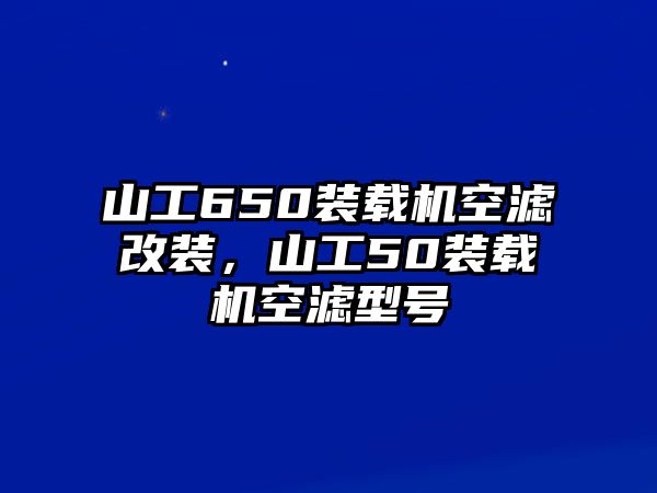 山工650裝載機(jī)空濾改裝，山工50裝載機(jī)空濾型號