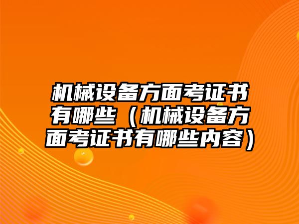 機械設備方面考證書有哪些（機械設備方面考證書有哪些內(nèi)容）