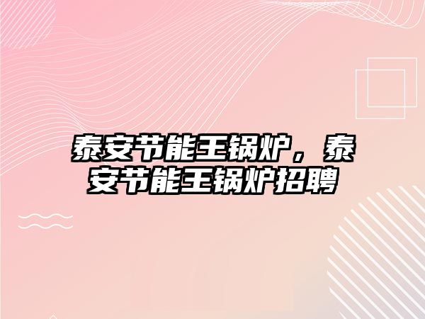 泰安節(jié)能王鍋爐，泰安節(jié)能王鍋爐招聘