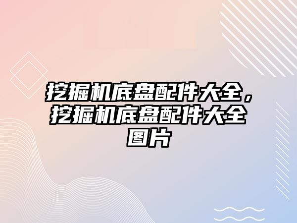 挖掘機底盤配件大全，挖掘機底盤配件大全圖片