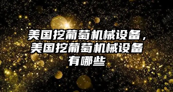 美國挖葡萄機械設備，美國挖葡萄機械設備有哪些