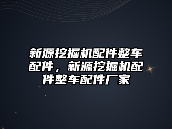 新源挖掘機(jī)配件整車配件，新源挖掘機(jī)配件整車配件廠家