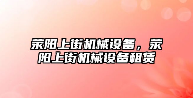 滎陽上街機(jī)械設(shè)備，滎陽上街機(jī)械設(shè)備租賃