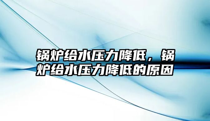 鍋爐給水壓力降低，鍋爐給水壓力降低的原因