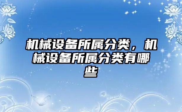 機械設備所屬分類，機械設備所屬分類有哪些