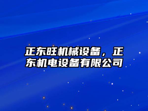 正東旺機(jī)械設(shè)備，正東機(jī)電設(shè)備有限公司