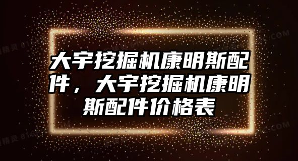 大宇挖掘機(jī)康明斯配件，大宇挖掘機(jī)康明斯配件價(jià)格表