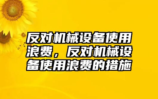 反對(duì)機(jī)械設(shè)備使用浪費(fèi)，反對(duì)機(jī)械設(shè)備使用浪費(fèi)的措施