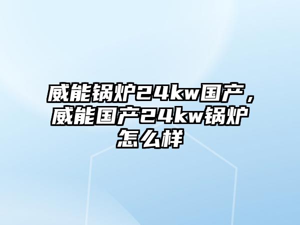 威能鍋爐24kw國產(chǎn)，威能國產(chǎn)24kw鍋爐怎么樣