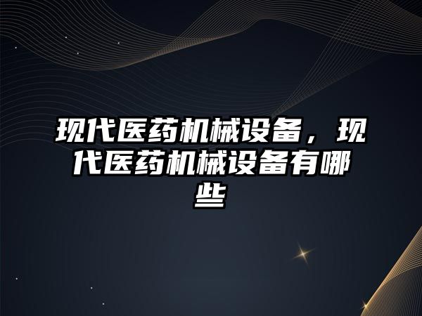 現代醫(yī)藥機械設備，現代醫(yī)藥機械設備有哪些