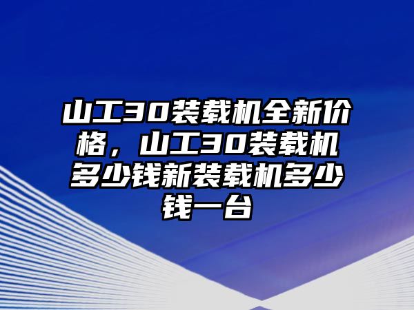 山工30裝載機全新價格，山工30裝載機多少錢新裝載機多少錢一臺