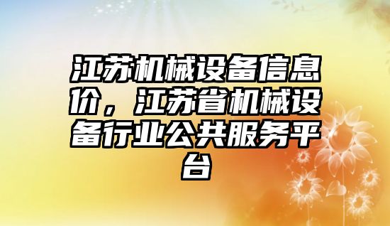 江蘇機械設(shè)備信息價，江蘇省機械設(shè)備行業(yè)公共服務(wù)平臺