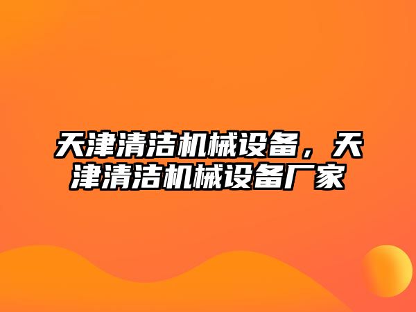 天津清潔機械設(shè)備，天津清潔機械設(shè)備廠家