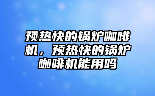 預(yù)熱快的鍋爐咖啡機，預(yù)熱快的鍋爐咖啡機能用嗎