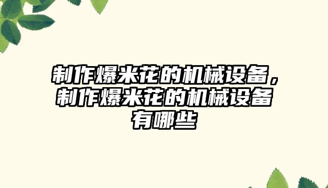 制作爆米花的機(jī)械設(shè)備，制作爆米花的機(jī)械設(shè)備有哪些