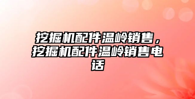 挖掘機配件溫嶺銷售，挖掘機配件溫嶺銷售電話