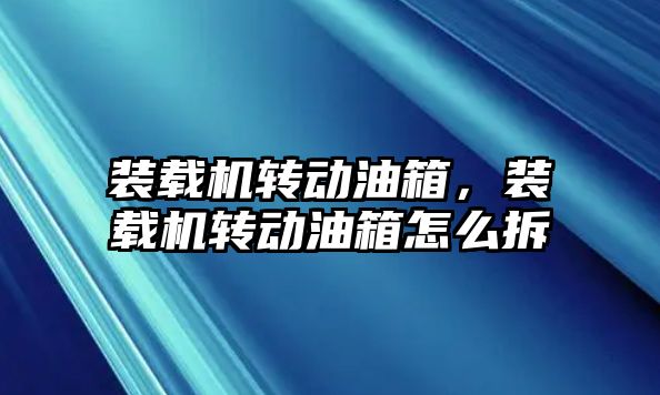 裝載機轉(zhuǎn)動油箱，裝載機轉(zhuǎn)動油箱怎么拆