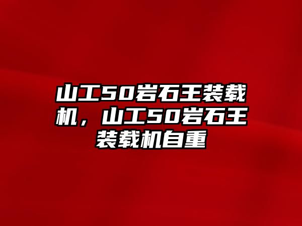 山工50巖石王裝載機(jī)，山工50巖石王裝載機(jī)自重