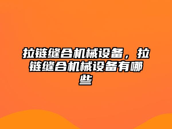 拉鏈縫合機(jī)械設(shè)備，拉鏈縫合機(jī)械設(shè)備有哪些