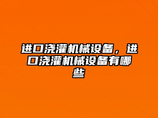 進口澆灌機械設(shè)備，進口澆灌機械設(shè)備有哪些