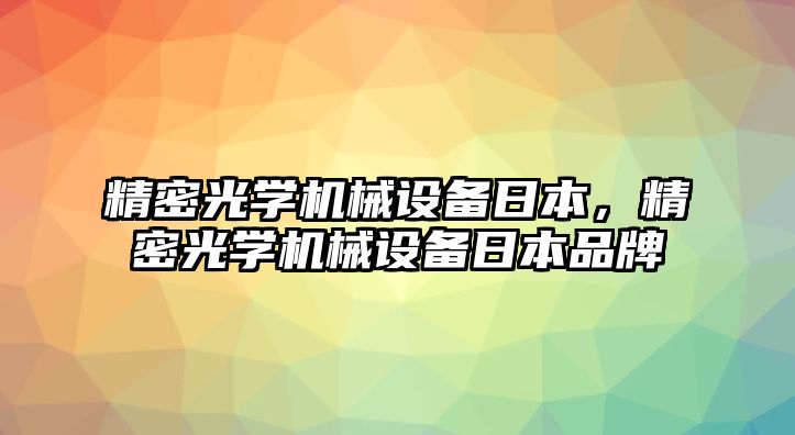 精密光學(xué)機械設(shè)備日本，精密光學(xué)機械設(shè)備日本品牌