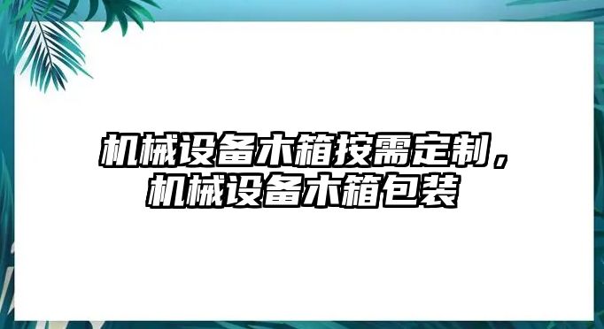 機(jī)械設(shè)備木箱按需定制，機(jī)械設(shè)備木箱包裝