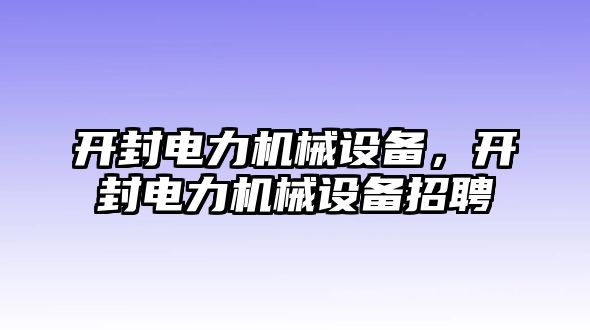 開封電力機械設(shè)備，開封電力機械設(shè)備招聘