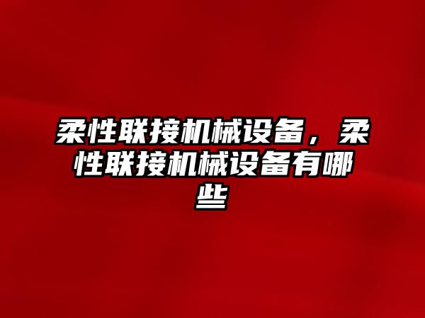 柔性聯(lián)接機械設(shè)備，柔性聯(lián)接機械設(shè)備有哪些