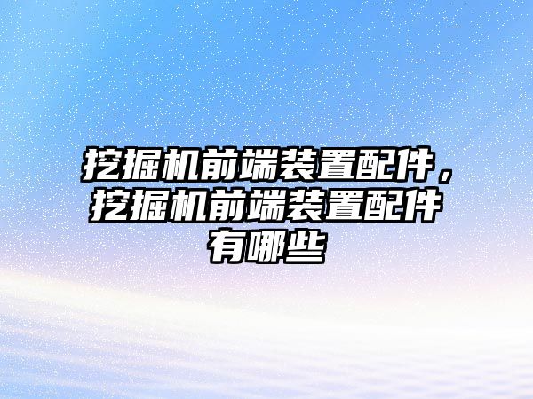 挖掘機前端裝置配件，挖掘機前端裝置配件有哪些