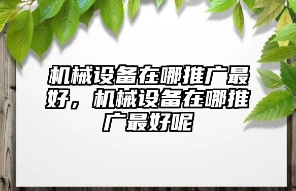 機(jī)械設(shè)備在哪推廣最好，機(jī)械設(shè)備在哪推廣最好呢