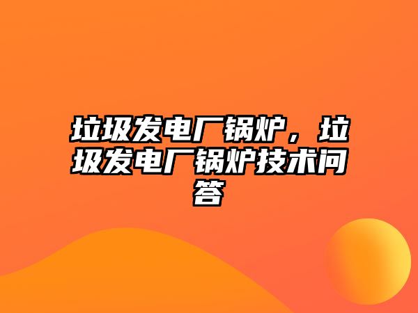 垃圾發(fā)電廠鍋爐，垃圾發(fā)電廠鍋爐技術問答