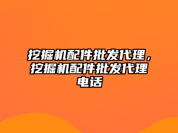 挖掘機配件批發(fā)代理，挖掘機配件批發(fā)代理電話