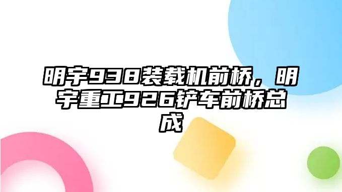 明宇938裝載機(jī)前橋，明宇重工926鏟車前橋總成