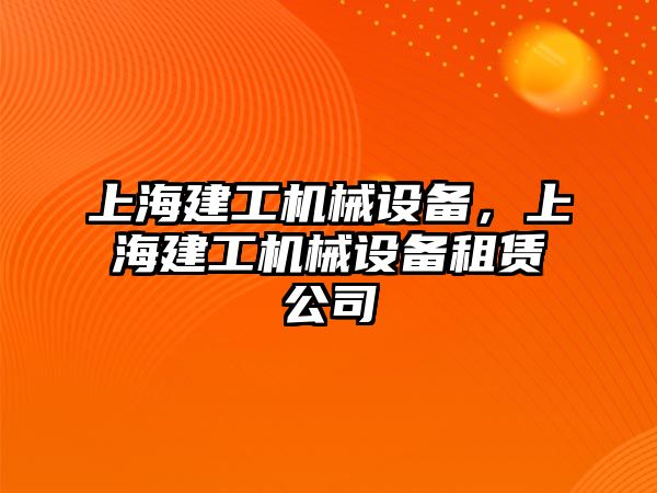 上海建工機(jī)械設(shè)備，上海建工機(jī)械設(shè)備租賃公司