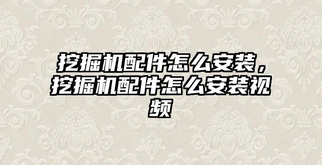 挖掘機配件怎么安裝，挖掘機配件怎么安裝視頻