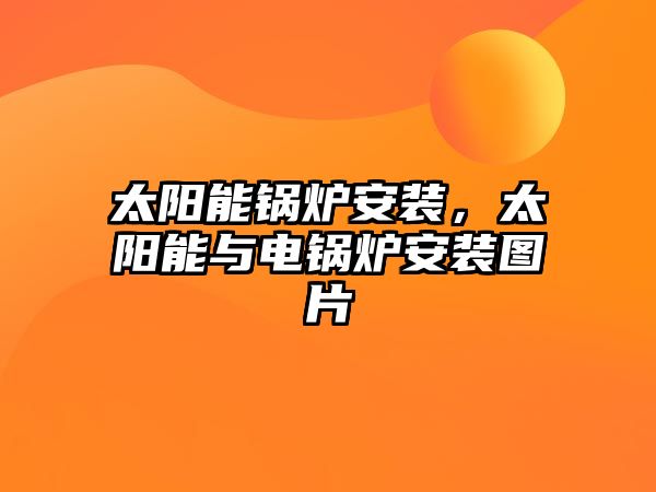 太陽能鍋爐安裝，太陽能與電鍋爐安裝圖片