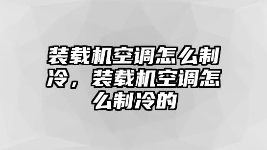 裝載機空調(diào)怎么制冷，裝載機空調(diào)怎么制冷的