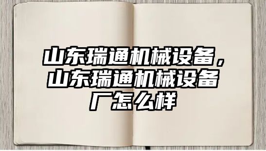 山東瑞通機(jī)械設(shè)備，山東瑞通機(jī)械設(shè)備廠怎么樣