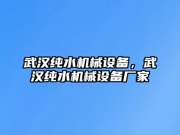 武漢純水機械設(shè)備，武漢純水機械設(shè)備廠家