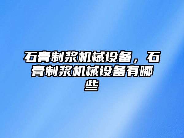 石膏制漿機械設備，石膏制漿機械設備有哪些