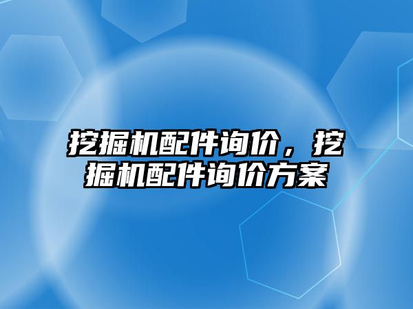 挖掘機配件詢價，挖掘機配件詢價方案