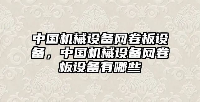 中國(guó)機(jī)械設(shè)備網(wǎng)卷板設(shè)備，中國(guó)機(jī)械設(shè)備網(wǎng)卷板設(shè)備有哪些