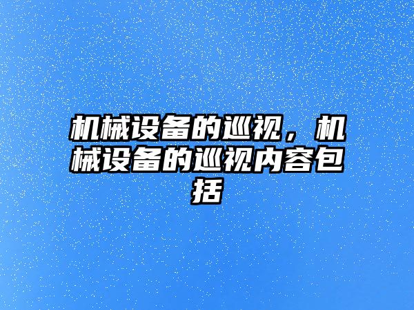 機(jī)械設(shè)備的巡視，機(jī)械設(shè)備的巡視內(nèi)容包括