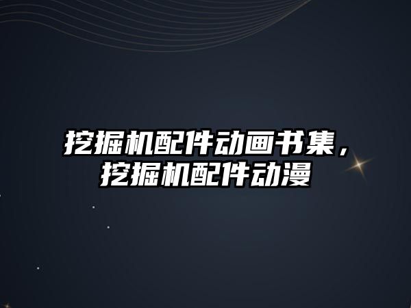 挖掘機配件動畫書集，挖掘機配件動漫