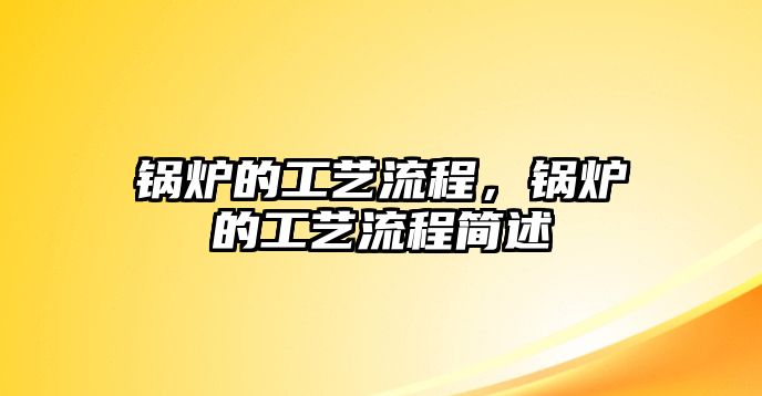 鍋爐的工藝流程，鍋爐的工藝流程簡述