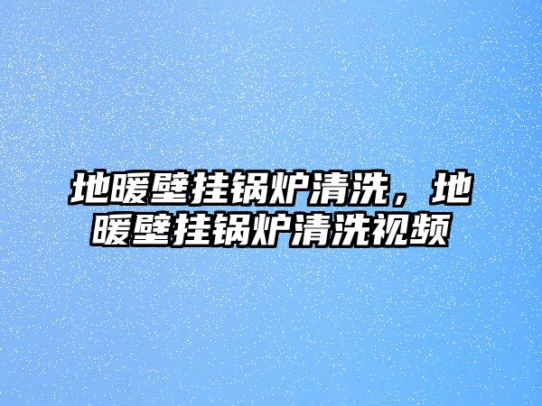 地暖壁掛鍋爐清洗，地暖壁掛鍋爐清洗視頻